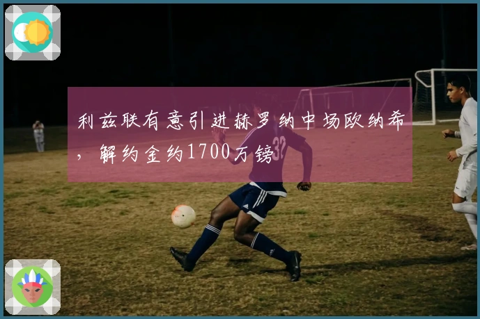 利兹联有意引进赫罗纳中场欧纳希，解约金约1700万镑